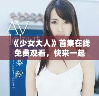 《少女大人》首集在线免费观看，快来一起追剧吧