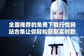 全面推荐的免费下载行情网站合集让你轻松获取实时数据