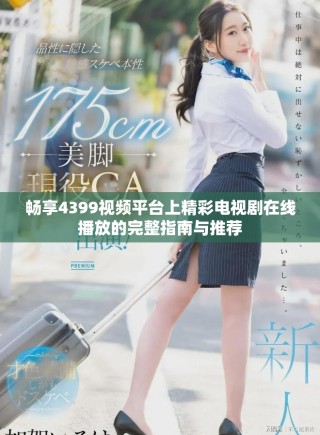 畅享4399视频平台上精彩电视剧在线播放的完整指南与推荐