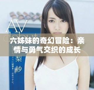 六姊妹的奇幻冒险：亲情与勇气交织的成长故事
