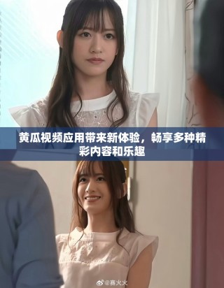 黄瓜视频应用带来新体验，畅享多种精彩内容和乐趣