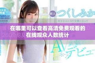 在哪里可以查看高清免费观看的在线观众人数统计