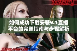 如何成功下载安装9.1直播平台的完整指南与步骤解析