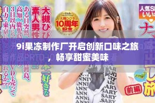 9i果冻制作厂开启创新口味之旅，畅享甜蜜美味