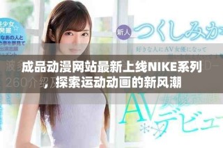 成品动漫网站最新上线NIKE系列，探索运动动画的新风潮