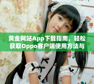 黄金网站App下载指南，轻松获取Oppo客户端使用方法与技巧