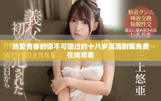 热爱青春的你不可错过的十八岁高清剧集免费在线观看