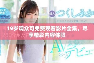 19岁观众可免费观看影片全集，尽享精彩内容体验