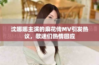 沈娜娜主演的麻花传MV引发热议，歌迷们热情回应