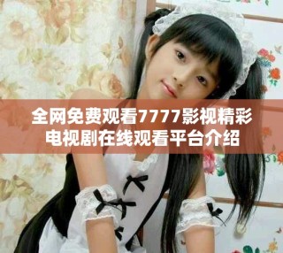 全网免费观看7777影视精彩电视剧在线观看平台介绍