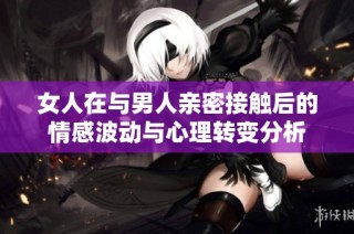 女人在与男人亲密接触后的情感波动与心理转变分析