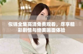 似锦全集高清免费观看，尽享精彩剧情与绝美画面体验