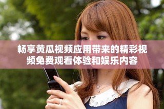 畅享黄瓜视频应用带来的精彩视频免费观看体验和娱乐内容