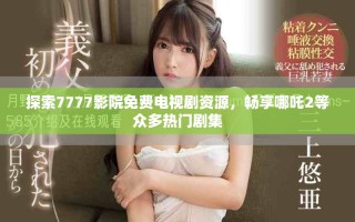 探索7777影院免费电视剧资源，畅享哪吒2等众多热门剧集