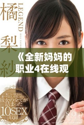 《全新妈妈的职业4在线观看全集，畅享不一样的家庭故事》
