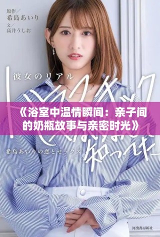 《浴室中温情瞬间：亲子间的奶瓶故事与亲密时光》