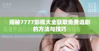 揭秘7777影视大全获取免费追剧的方法与技巧