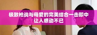 极致枪战与母爱的完美结合一击即中让人感动不已