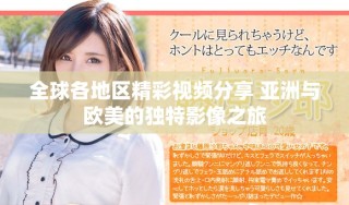 全球各地区精彩视频分享 亚洲与欧美的独特影像之旅