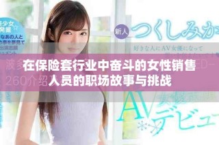 在保险套行业中奋斗的女性销售人员的职场故事与挑战