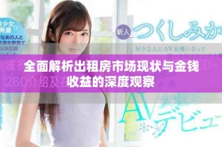 全面解析出租房市场现状与金钱收益的深度观察