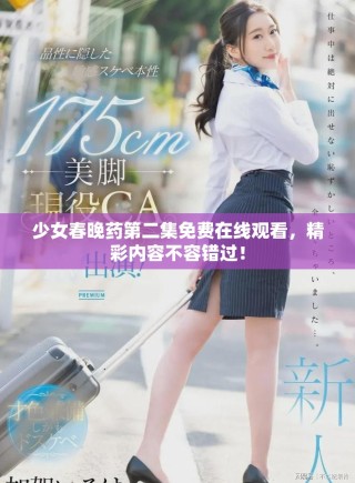 少女春晚药第二集免费在线观看，精彩内容不容错过！