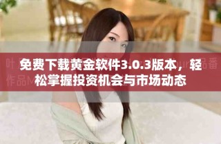 免费下载黄金软件3.0.3版本，轻松掌握投资机会与市场动态