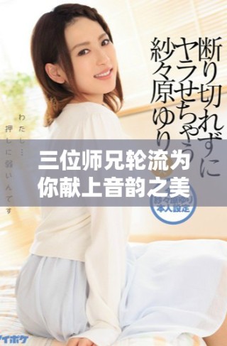 三位师兄轮流为你献上音韵之美的故事全免费阅读