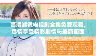 高清滤镜电视剧全集免费观看，尽情享受精彩剧情与美丽画面