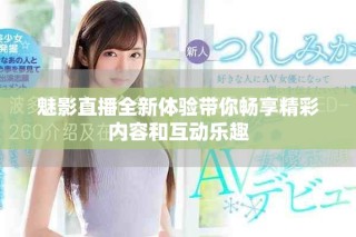 魅影直播全新体验带你畅享精彩内容和互动乐趣