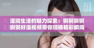 湿润生活的魅力探索：锕锕锕锕锕锕好湿视频带你领略精彩瞬间