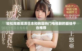 轻松观看高清日本和韩国热门电视剧的最佳平台推荐