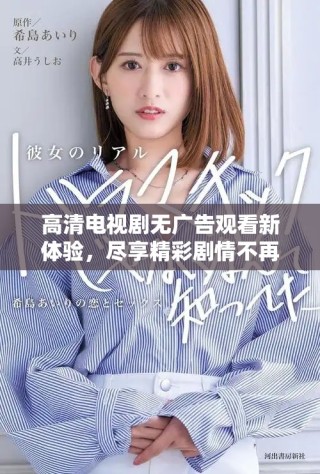 高清电视剧无广告观看新体验，尽享精彩剧情不再犹豫