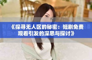 《探寻无人区的秘密：短剧免费观看引发的深思与探讨》