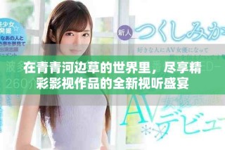 在青青河边草的世界里，尽享精彩影视作品的全新视听盛宴
