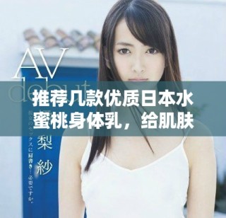 推荐几款优质日本水蜜桃身体乳，给肌肤注入水润活力