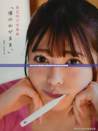 探讨女性与宠物狗之间的亲密关系与快乐生活指南