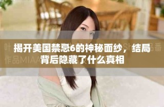 揭开美国禁忌6的神秘面纱，结局背后隐藏了什么真相