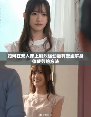如何在双人床上剧烈运动后有效缓解身体疲劳的方法