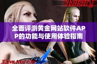 全面评测黄金网站软件APP的功能与使用体验指南