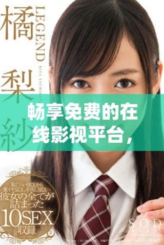 畅享免费的在线影视平台，探索无限精彩内容的18个网站推荐