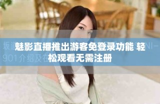 魅影直播推出游客免登录功能 轻松观看无需注册