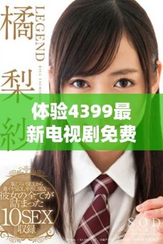 体验4399最新电视剧免费在线观看，畅享策驰影院高清精彩内容