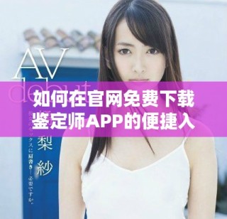 如何在官网免费下载鉴定师APP的便捷入口指南