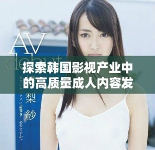 探索韩国影视产业中的高质量成人内容发展趋势