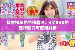 探索神秘的特殊精油：4至5HD的独特魅力与应用解析