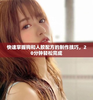 快速掌握狗和人胶配方的制作技巧，20分钟轻松完成