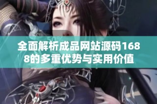 全面解析成品网站源码1688的多重优势与实用价值