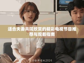 适合夫妻共同欣赏的精彩电视节目推荐与观看指南
