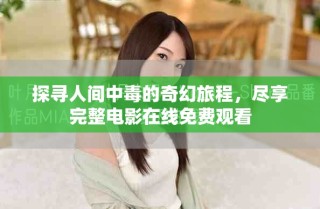 探寻人间中毒的奇幻旅程，尽享完整电影在线免费观看